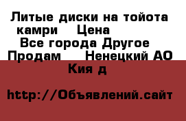 Литые диски на тойота камри. › Цена ­ 14 000 - Все города Другое » Продам   . Ненецкий АО,Кия д.